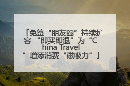 免签“朋友圈”持续扩容 “即买即退”为“China Travel”增添消费“磁吸力”