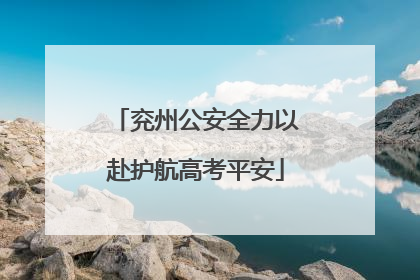 兖州公安全力以赴护航高考平安
