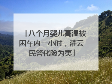 八个月婴儿高温被困车内一小时，灌云民警化险为夷