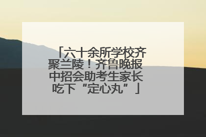 六十余所学校齐聚兰陵！齐鲁晚报中招会助考生家长吃下“定心丸”