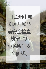 兰州市城关区开展节前安全检查 筑牢“九小场所”安全防线