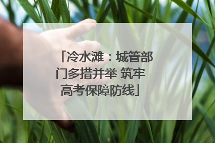 冷水滩：城管部门多措并举 筑牢高考保障防线