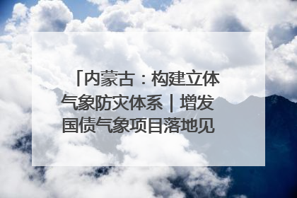 内蒙古：构建立体气象防灾体系｜增发国债气象项目落地见效系列报道