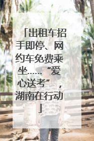 出租车招手即停、网约车免费乘坐……“爱心送考”，湖南在行动