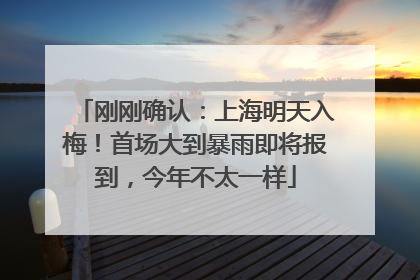 刚刚确认：上海明天入梅！首场大到暴雨即将报到，今年不太一样