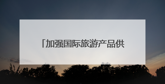 加强国际旅游产品供给 池州文旅以国际视野打造“世界名片”
