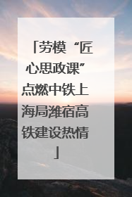 劳模“匠心思政课”点燃中铁上海局潍宿高铁建设热情