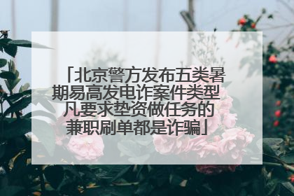 北京警方发布五类暑期易高发电诈案件类型 凡要求垫资做任务的兼职刷单都是诈骗