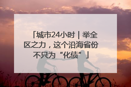 城市24小时｜举全区之力，这个沿海省份不只为“化债”