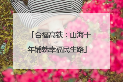 合福高铁：山海十年铺就幸福民生路