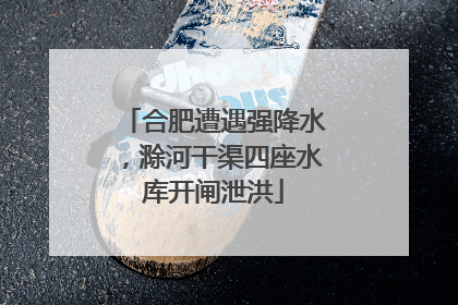 合肥遭遇强降水，滁河干渠四座水库开闸泄洪