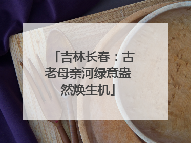吉林长春：古老母亲河绿意盎然焕生机