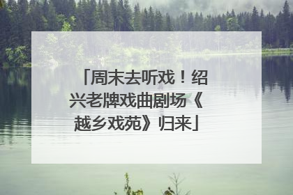 周末去听戏！绍兴老牌戏曲剧场《越乡戏苑》归来