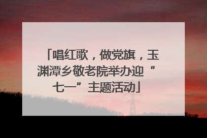 唱红歌，做党旗，玉渊潭乡敬老院举办迎“七一”主题活动