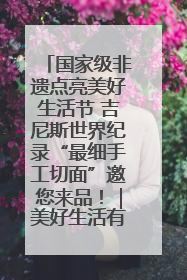 国家级非遗点亮美好生活节 吉尼斯世界纪录“最细手工切面”邀您来品！｜美好生活有“盐”味