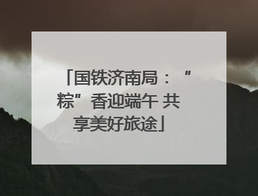 国铁济南局：“粽”香迎端午 共享美好旅途