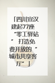 四川宣汉建起77座“零工驿站” 打造免费开放的“城市共享客厅”