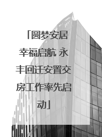 圆梦安居 幸福启航 永丰回迁安置交房工作率先启动