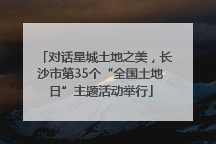 对话星城土地之美，长沙市第35个“全国土地日”主题活动举行