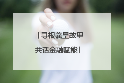 寻根羲皇故里 共话金融赋能