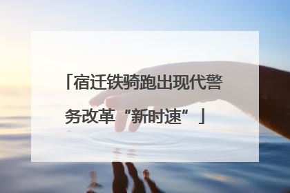 宿迁铁骑跑出现代警务改革“新时速”