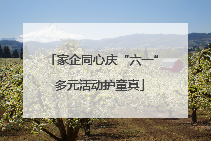 家企同心庆“六一” 多元活动护童真