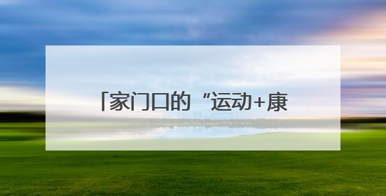 家门口的“运动+康复”宝藏地太香了