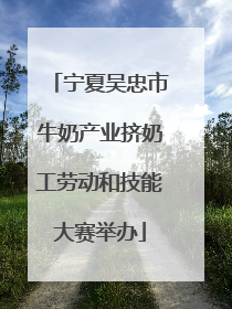 宁夏吴忠市牛奶产业挤奶工劳动和技能大赛举办