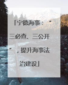 宁德海事：“三必查、三公开”，提升海事法治建设
