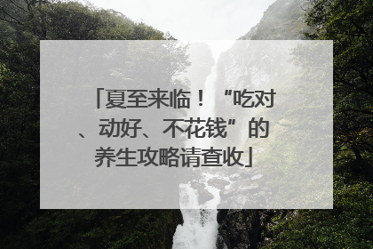 夏至来临！“吃对、动好、不花钱”的养生攻略请查收