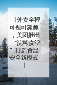 外卖全程可视可溯源，美团推出“浣熊食堂”打造食品安全新模式