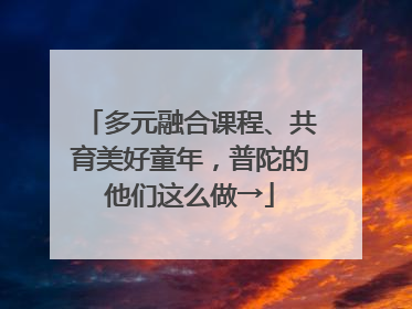 多元融合课程、共育美好童年，普陀的他们这么做→