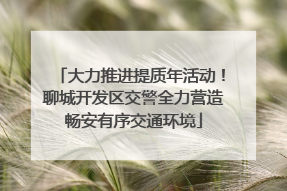 大力推进提质年活动！聊城开发区交警全力营造畅安有序交通环境
