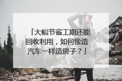 大幅节省工期还能回收利用，如何像造汽车一样造房子？