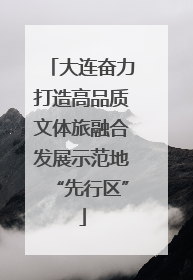 大连奋力打造高品质文体旅融合发展示范地“先行区”