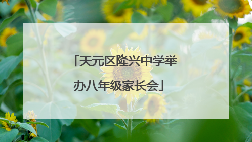 天元区隆兴中学举办八年级家长会