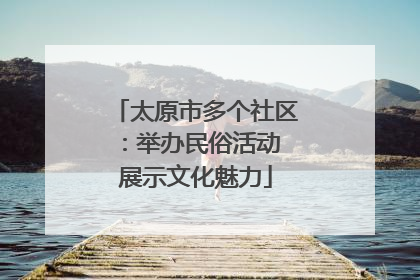 太原市多个社区：举办民俗活动 展示文化魅力