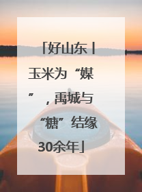 好山东丨玉米为“媒”，禹城与“糖”结缘30余年