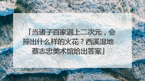 当诸子百家遇上二次元，会撞出什么样的火花？西溪湿地蔡志忠美术馆给出答案