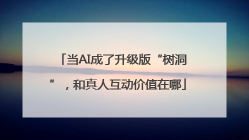 当AI成了升级版“树洞”，和真人互动价值在哪