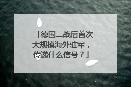 德国二战后首次大规模海外驻军，传递什么信号？