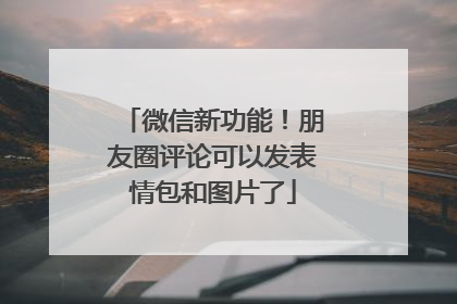 微信新功能！朋友圈评论可以发表情包和图片了