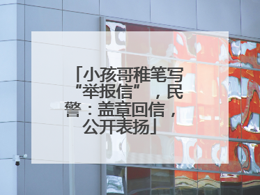 小孩哥稚笔写“举报信”，民警：盖章回信，公开表扬