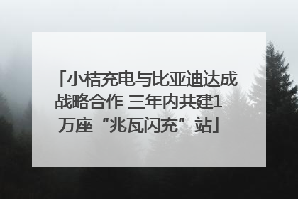 小桔充电与比亚迪达成战略合作 三年内共建1万座“兆瓦闪充”站
