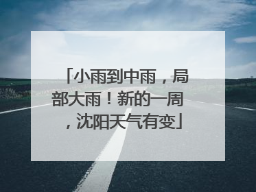 小雨到中雨，局部大雨！新的一周，沈阳天气有变