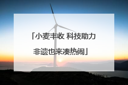 小麦丰收 科技助力 非遗也来凑热闹