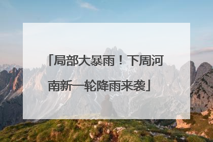 局部大暴雨！下周河南新一轮降雨来袭