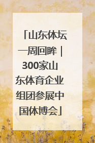 山东体坛一周回眸｜300家山东体育企业组团参展中国体博会