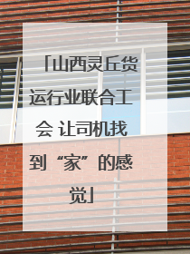 山西灵丘货运行业联合工会 让司机找到“家”的感觉