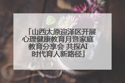山西太原迎泽区开展心理健康教育月暨家庭教育分享会 共探AI时代育人新路径